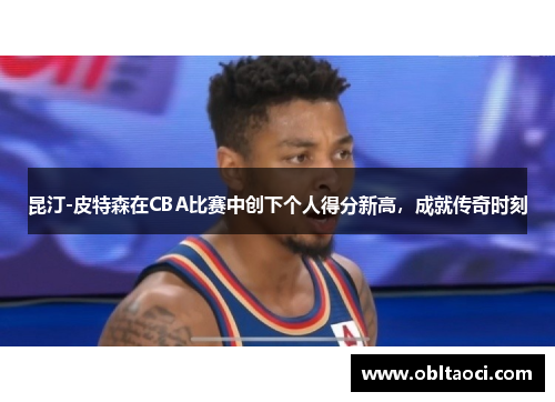 昆汀-皮特森在CBA比赛中创下个人得分新高，成就传奇时刻